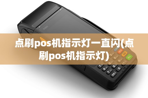 点刷pos机指示灯一直闪(点刷pos机指示灯)