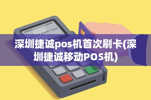 深圳捷诚pos机首次刷卡(深圳捷诚移动POS机)