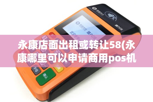 永康店面出租或转让58(永康哪里可以申请商用pos机)