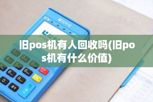 旧pos机有人回收吗(旧pos机有什么价值)