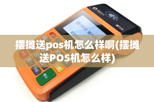 摆摊送pos机怎么样啊(摆摊送POS机怎么样)