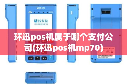 环迅pos机属于哪个支付公司(环迅pos机mp70)