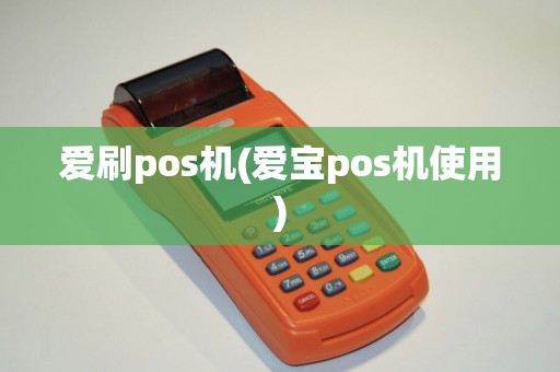 爱刷pos机(爱宝pos机使用)