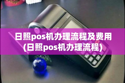日照pos机办理流程及费用(日照pos机办理流程)