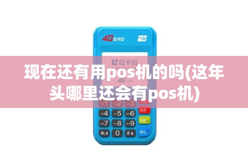 现在还有用pos机的吗(这年头哪里还会有pos机)