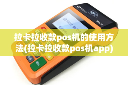 拉卡拉收款pos机的使用方法(拉卡拉收款pos机app)