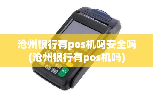 沧州银行有pos机吗安全吗(沧州银行有pos机吗)