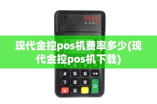 现代金控pos机费率多少(现代金控pos机下载)