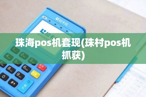 珠海pos机套现(珠村pos机抓获)