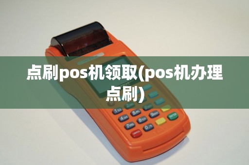 点刷pos机领取(pos机办理点刷)