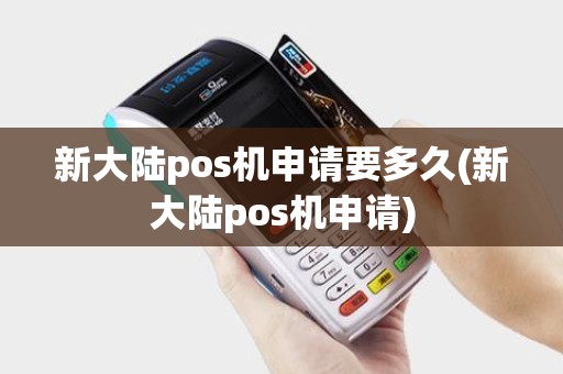 新大陆pos机申请要多久(新大陆pos机申请)