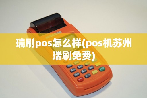 瑞刷pos怎么样(pos机苏州瑞刷免费)
