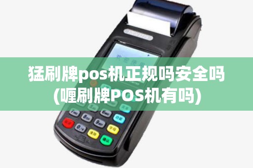 猛刷牌pos机正规吗安全吗(喱刷牌POS机有吗)