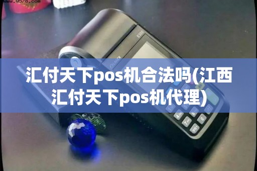 汇付天下pos机合法吗(江西汇付天下pos机代理)