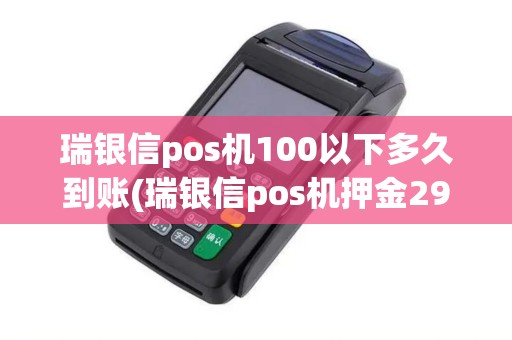 瑞银信pos机100以下多久到账(瑞银信pos机押金299)