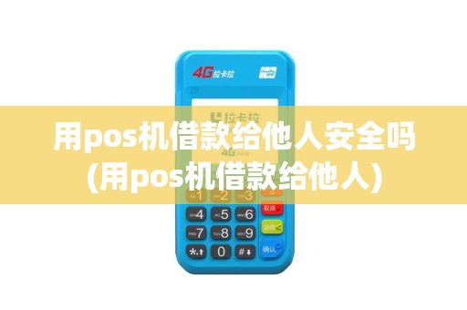 用pos机借款给他人安全吗(用pos机借款给他人)