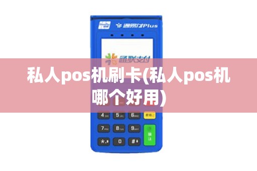 私人pos机刷卡(私人pos机哪个好用)