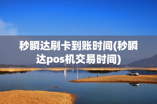 秒瞬达刷卡到账时间(秒瞬达pos机交易时间)