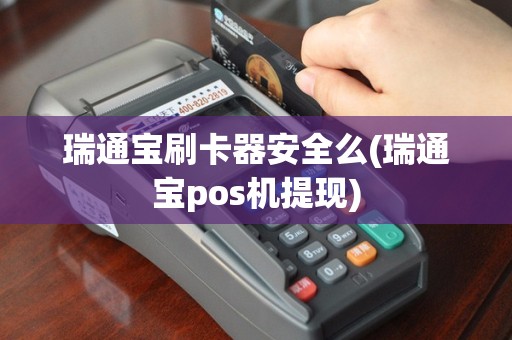 瑞通宝刷卡器安全么(瑞通宝pos机提现)