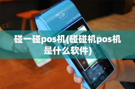 碰一碰pos机(碰碰机pos机是什么软件)