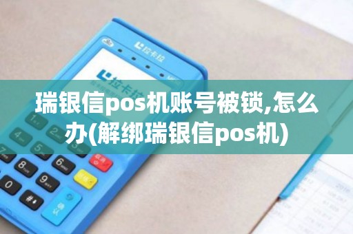 瑞银信pos机账号被锁,怎么办(解绑瑞银信pos机)
