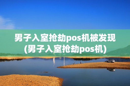 男子入室抢劫pos机被发现(男子入室抢劫pos机)
