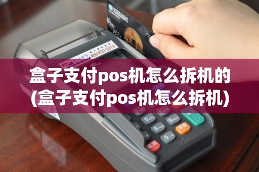 盒子支付pos机怎么拆机的(盒子支付pos机怎么拆机)
