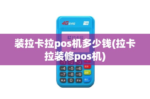 装拉卡拉pos机多少钱(拉卡拉装修pos机)
