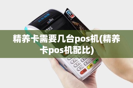 精养卡需要几台pos机(精养卡pos机配比)