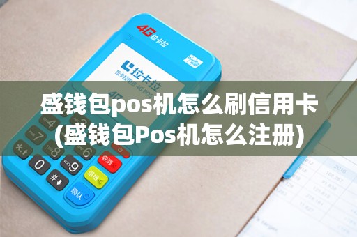 盛钱包pos机怎么刷信用卡(盛钱包Pos机怎么注册)