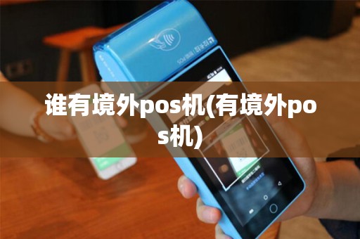 谁有境外pos机(有境外pos机)