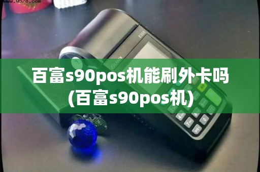 百富s90pos机能刷外卡吗(百富s90pos机)