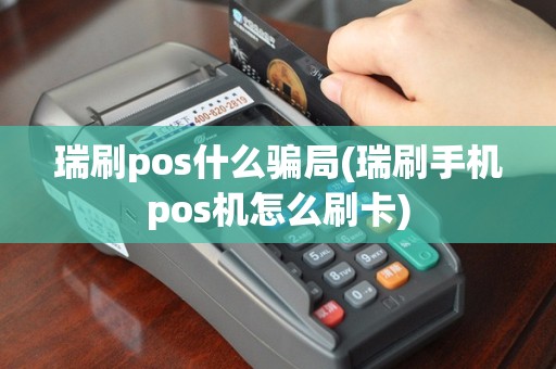 瑞刷pos什么骗局(瑞刷手机pos机怎么刷卡)