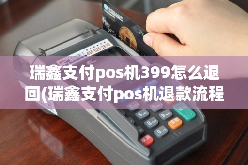 瑞鑫支付pos机399怎么退回(瑞鑫支付pos机退款流程)