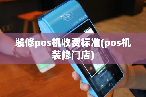 装修pos机收费标准(pos机装修门店)