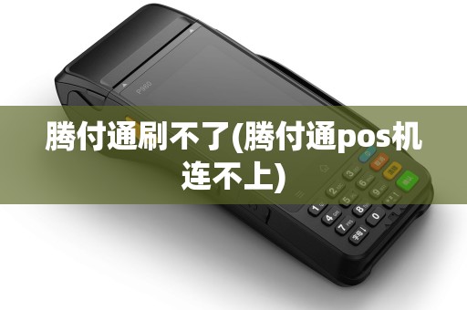 腾付通刷不了(腾付通pos机连不上)