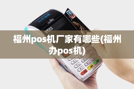 福州pos机厂家有哪些(福州办pos机)
