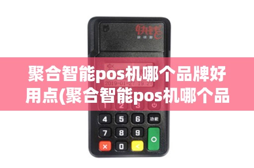 聚合智能pos机哪个品牌好用点(聚合智能pos机哪个品牌好用)