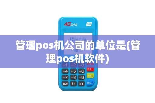 管理pos机公司的单位是(管理pos机软件)