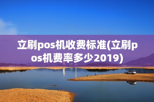 立刷pos机收费标准(立刷pos机费率多少2019)
