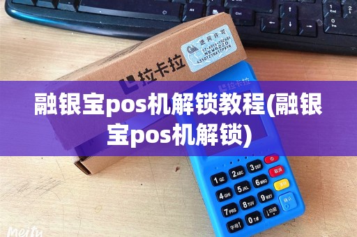 融银宝pos机解锁教程(融银宝pos机解锁)