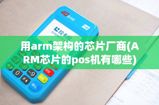 用arm架构的芯片厂商(ARM芯片的pos机有哪些)