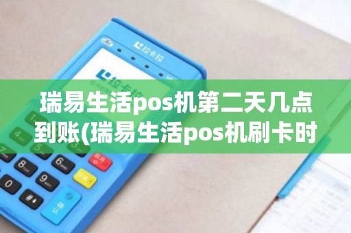 瑞易生活pos机第二天几点到账(瑞易生活pos机刷卡时间)