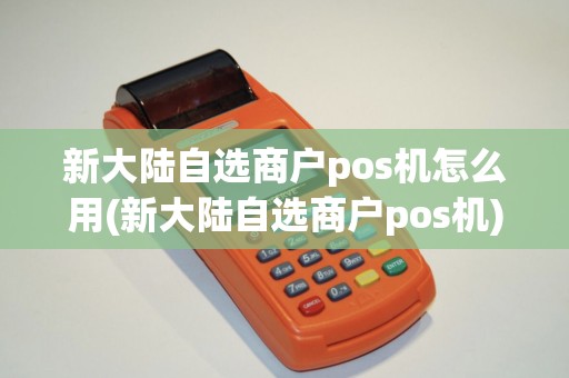 新大陆自选商户pos机怎么用(新大陆自选商户pos机)