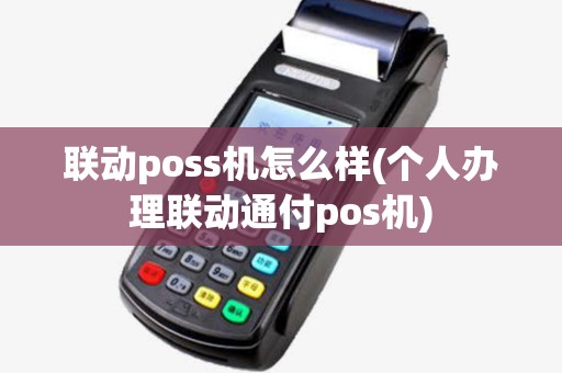 联动poss机怎么样(个人办理联动通付pos机)