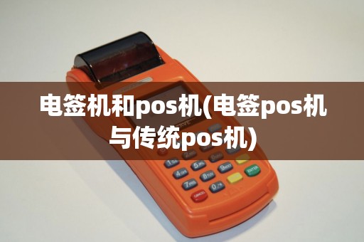 电签机和pos机(电签pos机与传统pos机)