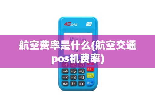 航空费率是什么(航空交通pos机费率)