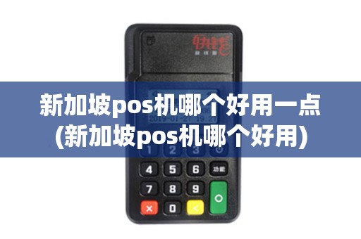 新加坡pos机哪个好用一点(新加坡pos机哪个好用)