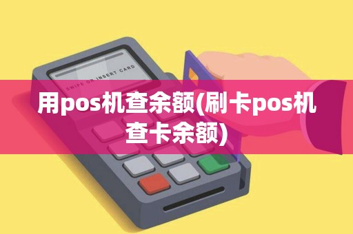 用pos机查余额(刷卡pos机查卡余额)