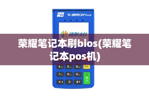 荣耀笔记本刷bios(荣耀笔记本pos机)